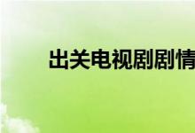 出關(guān)電視劇劇情（電視劇出關(guān)簡介）