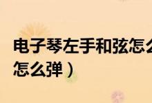 電子琴左手和弦怎么彈最快（電子琴左手和弦怎么彈）