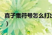 真子集符號怎么打出來（真子集符號怎么輸入）