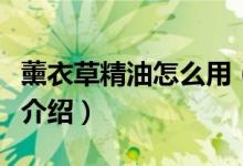 薰衣草精油怎么用（薰衣草精油幾種使用方法介紹）