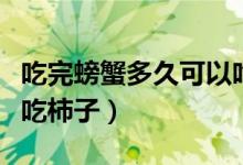 吃完螃蟹多久可以吃頭孢（吃完螃蟹多久可以吃柿子）