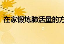 在家鍛煉肺活量的方法（為你介紹5個方法）