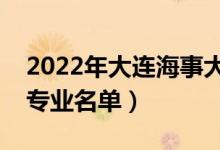 2022年大連海事大學(xué)有哪些專業(yè)（國家特色專業(yè)名單）