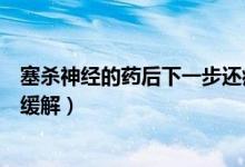塞殺神經(jīng)的藥后下一步還痛嗎（塞了殺神經(jīng)的藥后很痛怎么緩解）