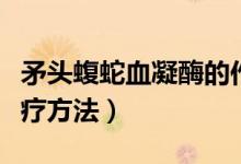 矛頭蝮蛇血凝酶的作用（矛頭蝮蛇血凝酶的治療方法）