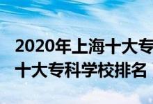 2020年上海十大專科學(xué)校排名（2022年上海十大?？茖W(xué)校排名）