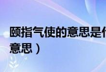 頤指氣使的意思是什么（怎么理解頤指氣使的意思）