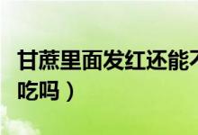 甘蔗里面發(fā)紅還能不能吃（甘蔗里面發(fā)紅還能吃嗎）