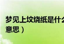 夢見上墳燒紙是什么意思（夢見上墳燒紙是啥意思）