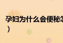 孕婦為什么會便秘怎么辦（孕婦為什么會便秘）