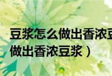 豆?jié){怎么做出香濃豆?jié){不用破壁機(jī)（豆?jié){怎么做出香濃豆?jié){）