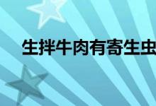 生拌牛肉有寄生蟲嗎（牛肉的營養(yǎng)價值）