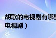 胡歌的電視劇有哪些（你看過哪些胡歌主演的電視?。?class=