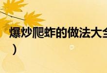 爆炒爬蚱的做法大全（油炸爬蚱的做法的過程）