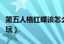 第五人格紅蝶該怎么溜（第五人格紅蝶該如何玩）