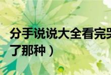 分手說說大全看完哭了（分手傷感說說看完哭了那種）