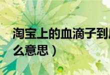 淘寶上的血滴子到底是什么?（血滴子淘寶什么意思）