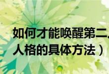 如何才能喚醒第二人格?（跪求怎樣喚醒第二人格的具體方法）