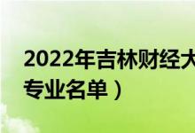 2022年吉林財(cái)經(jīng)大學(xué)有哪些專業(yè)（國(guó)家特色專業(yè)名單）