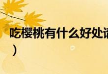 吃櫻桃有什么好處請(qǐng)回答（吃櫻桃有什么好處）