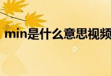 min是什么意思視頻（min是什么意思單位）