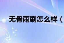 無骨雨刷怎么樣（無骨雨刷怎么拆膠條）