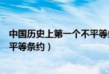 中國歷史上第一個不平等條約的內(nèi)容（中國歷史上第一個不平等條約）