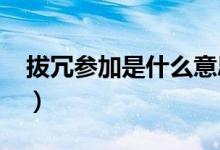 拔冗參加是什么意思?（拔冗出席什么時(shí)候用）