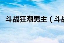 斗戰(zhàn)狂潮男主（斗戰(zhàn)狂潮這本小說好看嗎）