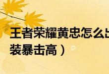 王者榮耀黃忠怎么出裝（王者榮耀黃忠怎么出裝暴擊高）