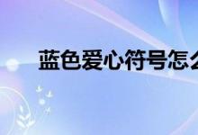 藍(lán)色愛(ài)心符號(hào)怎么打（藍(lán)色愛(ài)心符號(hào)）