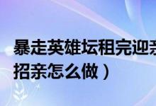 暴走英雄壇租完迎親隊然后去哪（暴走英雄壇招親怎么做）