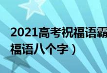 2021高考祝福語(yǔ)霸氣簡(jiǎn)短（2022高考霸氣祝福語(yǔ)八個(gè)字）