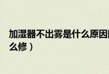 加濕器不出霧是什么原因圖解（加濕器不出霧是什么原因怎么修）
