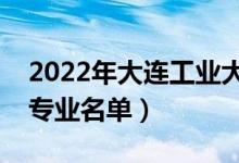 2022年大連工業(yè)大學(xué)有哪些專業(yè)（國(guó)家特色專業(yè)名單）