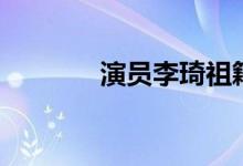 演員李琦祖籍（表演過什么）