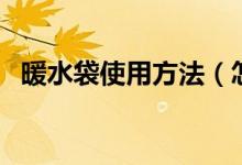 暖水袋使用方法（怎樣正確使用電暖水袋）