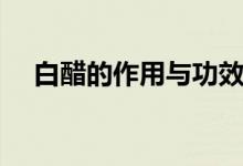 白醋的作用與功效（白醋的好處是什么）