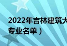 2022年吉林建筑大學(xué)有哪些專業(yè)（國家特色專業(yè)名單）