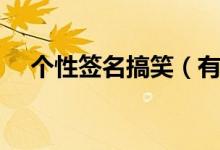 個性簽名搞笑（有哪些搞笑的個性簽名）