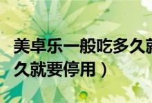 美卓樂一般吃多久就要停用（美卓樂一般吃多久就要停用）
