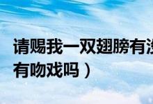 請(qǐng)賜我一雙翅膀有沒(méi)有吻戲（請(qǐng)賜我一雙翅膀有吻戲嗎）