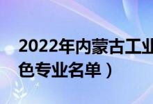 2022年內(nèi)蒙古工業(yè)大學(xué)有哪些專業(yè)（國家特色專業(yè)名單）