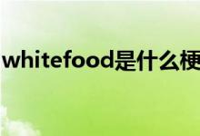 whitefood是什么梗（whitefood是什么梗）