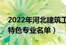 2022年河北建筑工程學院有哪些專業(yè)（國家特色專業(yè)名單）