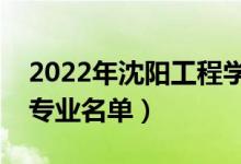 2022年沈陽工程學(xué)院有哪些專業(yè)（國家特色專業(yè)名單）