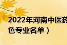 2022年河南中醫(yī)藥大學(xué)有哪些專(zhuān)業(yè)（國(guó)家特色專(zhuān)業(yè)名單）