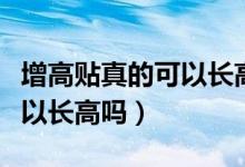 增高貼真的可以長高嗎青少年（增高貼真的可以長高嗎）
