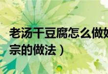 老湯干豆腐怎么做好吃竅門（老湯干豆腐最正宗的做法）