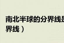 南北半球的分界線(xiàn)是哪條緯線(xiàn)（南北半球的分界線(xiàn)）